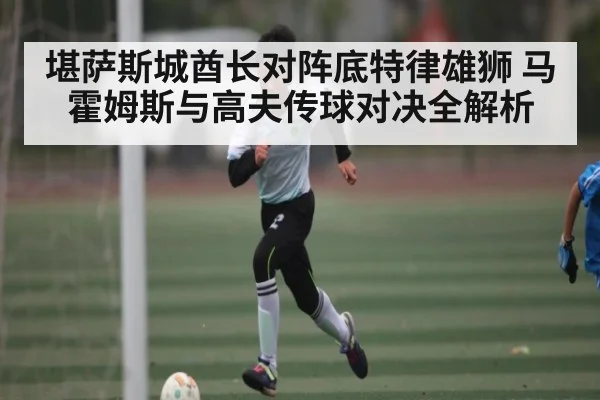 堪萨斯城酋长对阵底特律雄狮 马霍姆斯与高夫传球对决全解析