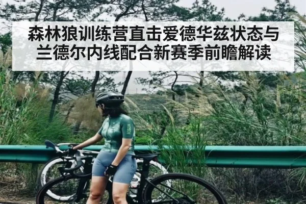 森林狼训练营直击爱德华兹状态与兰德尔内线配合新赛季前瞻解读
